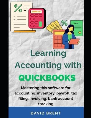 Learning Accounting with QuickBooks: Mastering this Software for Accounting, Inventory, Payroll, Tax Filing, Invoicing, Bank Account Tracking - David Brent - cover