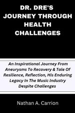 Dr. Dre's Journey Through Health Challenges: An Inspirational Journey From Aneurysms To Recovery & Tale Of Resilience, Reflection, His Enduring Legacy In The Music Industry Despite Challenges