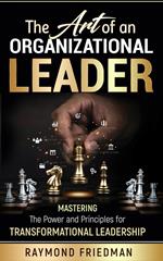 The Art of an Organizational Leader: Mastering the Power and Principles of Transformational Leadership.