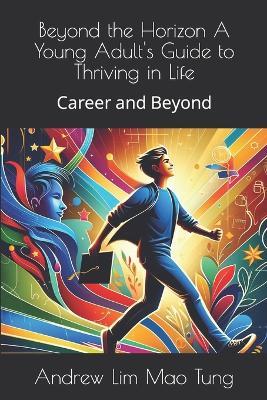 Beyond the Horizon A Young Adult's Guide to Thriving in Life: Career and Beyond - Andrew Lim Mao Tung - cover