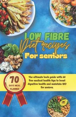 Low fibre diet recipes for seniors: The ultimate's book guide with 60 medical health tips to boost digestive health and manage IBD for seniors. - Andrew George - cover