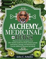 Alchemy of Medicinal Herbs: Discover How To Prepare Over 220+ Herbal Medicines From Natural Plants And Herbs (Dosages And Directions For Use For Different Diseases Included)