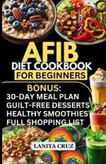 Afib Diet Cookbook for Beginners: Quick and Easy Low Sodium Heart-Healthy Recipes to manage Atrial Fibrillation Attacks, Regulate Arrhythmia and Lower Blood Pressure for Optimal Cardiovascular Health