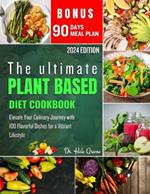 The ultimate plant based diet cookbook 2024: Elevate Your Culinary Journey with 100 Flavorful Dishes for a Vibrant Lifestyle
