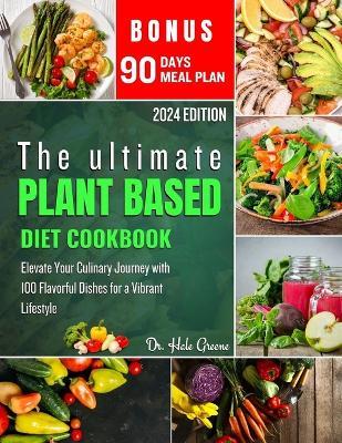 The ultimate plant based diet cookbook 2024: Elevate Your Culinary Journey with 100 Flavorful Dishes for a Vibrant Lifestyle - Hale Greene - cover