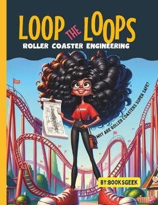 Loop The Loops of Roller Coasters: Roller Coaster Engineering Book for Kids Explain all the Design and Construction Steps for Real Roller Coasters Structures and Why Are They Super Safe STEM and Engineering book - Booksgeek - cover