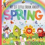 My 1st Little Book About Spring: A Fun Introduction to Springtime Season Picture Book Featuring Different Aspects For Preschoolers, Children, Kindergartners, Toddlers, Baby