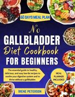 No Gallbladder Diet Cookbook for Beginners: The essential guide to healthy, delicious, and easy low-fat recipes to soothe your digestive system and to thrive without a gallbladder.