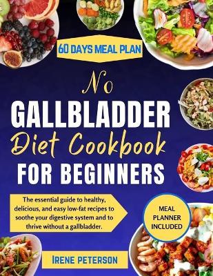 No Gallbladder Diet Cookbook for Beginners: The essential guide to healthy, delicious, and easy low-fat recipes to soothe your digestive system and to thrive without a gallbladder. - Irene Peterson - cover