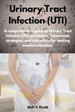 Urinary Tract Infection (UTI): A comprehensive guide to Urinary Tract Infection (UTI) prevention, homemade strategies, and indications for seeking medical attention.