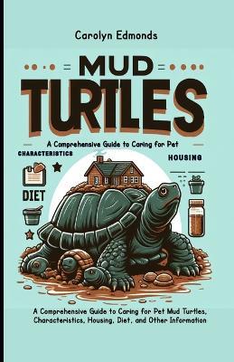Mud Turtles: A Comprehensive Guide to Caring for Pet Mud Turtles, Characteristics, Housing, Diet, and Other Information - Carolyn Edmonds - cover