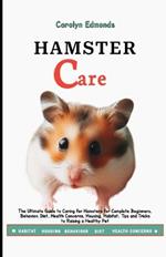 Hamster Care: The Ultimate Guide to Caring for Hamsters for Complete Beginners, Behavior, Diet, Health Concerns, Housing, Habitat, Tips and Tricks to Raising a Healthy Pet