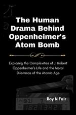 The Human Drama Behind Oppenheimer's Atom Bomb: Exploring the Complexities of J. Robert Oppenheimer's Life and the Moral Dilemmas of the Atomic Age