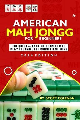 American Mah Jongg for Beginners: The Quick & Easy Guide on How to Play the Game for Consistent Wins - Scott Coleman - cover