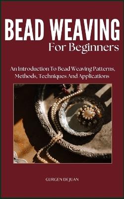 Bead Weaving of Beginners: An Introduction To Bead Weaving Patterns, Methods, Techniques And Applications - Gurgen Dejuan - cover