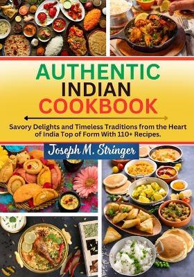Authentic Indian Cookbook: Savory Delights and Timeless Traditions from the Heart of India Top of Form With 110+ Recipes. - Joseph M Stringer - cover