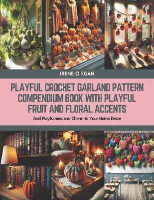 Playful Crochet Garland Pattern Compendium Book with Playful Fruit and Floral Accents: Add Playfulness and Charm to Your Home Decor - Irene O Egan - cover