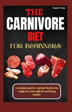 The Carnivore Diet for Beginners: A Complete Guide to optimal Health, Loss Weight, Low Carb, High Fat, and Living Healthy