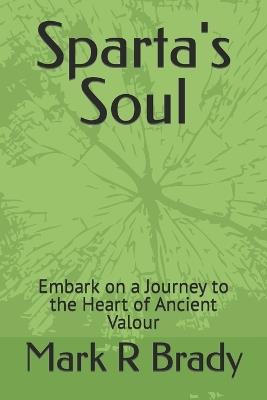 Sparta's Soul: Embark on a Journey to the Heart of Ancient Valour - Mark R Brady - cover