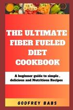The Ultimate Fiber Fueled Diet Cookbook: A beginner guide to simple, delicious and Nutritious Recipes