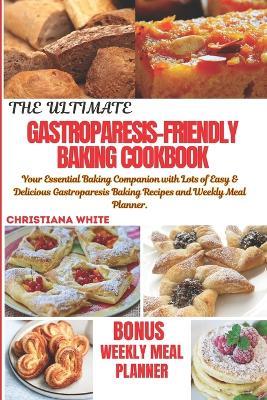 The Ultimate Gastroparesis Friendly Cokbook: Your Essential Baking Companion with lots of Easy & Delicious Gastroparesis Baking Recipes and Weekly Meal Planner. - Christiana White - cover