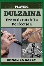 Playing Dulziana from Scratch to Perfection: Unlocking The Art Of Dulziana, Your Step By Step Journey From Novice To Becoming An Expert