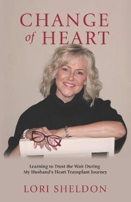 Change of Heart: Learning to Trust the Wait During My Husband's Heart Transplant Journey - Lori Sheldon - cover