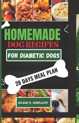 The Complete Homemade Dog Food Recipes for Dogs With Diabetes: A Well Planned Homemade Dog Food Cookbook and Guide for a Healthier Dog Life - Wilbur M Gabaldon - cover