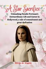 A Star's Sacrific: Unleashing Natalie Portman's Extraordinary Life and Career in Hollywood, a tale of commitment and great dedication