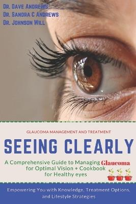 Seeing Clearly: A Comprehensive Guide to Managing Glaucoma for Optimal Vision: Empowering You with Knowledge, Treatment Options, and Lifestyle Strategies PLUS COOKBOOK FOR HEALTHY EYESIGHT - Sandra C Andrews,Johnson Will,Dave Andrews - cover