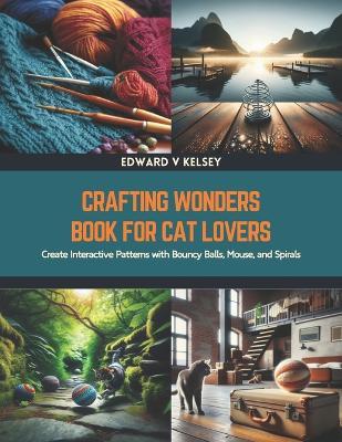 Crafting Wonders Book for Cat Lovers: Create Interactive Patterns with Bouncy Balls, Mouse, and Spirals - Edward V Kelsey - cover
