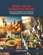 Become a One Pot Cooking Pro in this Book: Essential Tips for Beginners and Advanced Users with Skillet Recipes, Slow Cooker, and Casserole