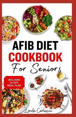 AFib Diet Cookbook for Seniors: Easy Tasty Low Sodium Heart Healthy Low Cholesterol Recipes and Meal Prep to Manage Atrial Fibrillation, Arrhythmia & Heart Failure in Older Adults - Linda Carlucci - cover