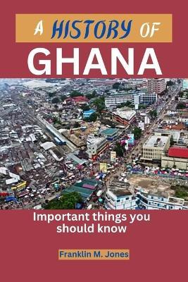 A History of Ghana: Important things you should know - Franklin M Jones - cover