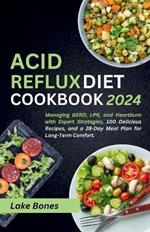 Acid Reflux Diet Cookbook 2024: Managing GERD, LPR, and Heartburn with Expert Strategies, 100 Delicious Recipes, and a 28-Day Meal Plan for Long-Term Comfort