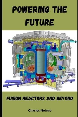 Powering the Future: Fusion Reactors and Beyond - Charles Nehme - cover