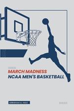 March Madness: NCAA Men's Basketball: Examining the History, Customs, Records, and Exciting Tournament Format of College Basketball's Most Magnificent Event