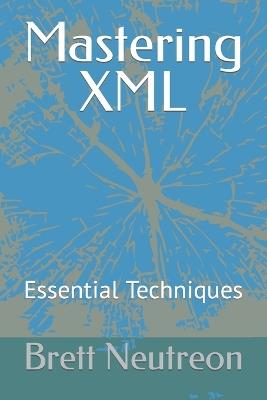 Mastering XML: Essential Techniques - Brett Neutreon - cover