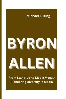 Byron Allen: From Stand-Up to Media Mogul-Pioneering Diversity in Media - Michael E King - cover