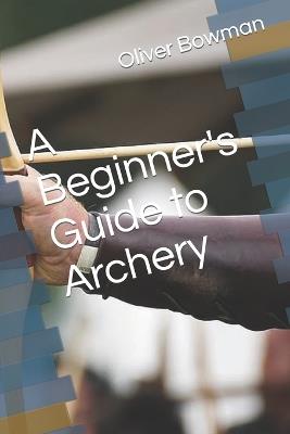 A Beginner's Guide to Archery - Oliver Bowman - cover