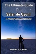 The Ultimate Guide to Salar de Uyuni: 