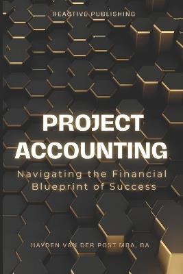 Project Accounting Navigating the Financial Blueprint of Success: A Comprehensive guide to Project Accounting for 2024 - Hayden Van Der Post - cover