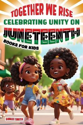 Together We Rise Celebrating Unity on Juneteenth Books for Kids: Inspiring and Empowering Stories for Young Hearts - Goblee Smith - cover