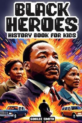 Black Heroes: History Book for Kids: Colorful Inspiring and Empowering Stories for Young African American Hearts - Goblee Smith - cover