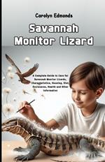 Savannah Monitor Lizard: A Complete Guide to Care for Savannah Monitor Lizards, Characteristics, Housing, Diet, Enclosures, Health and Other Information