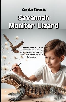 Savannah Monitor Lizard: A Complete Guide to Care for Savannah Monitor Lizards, Characteristics, Housing, Diet, Enclosures, Health and Other Information - Carolyn Edmonds - cover