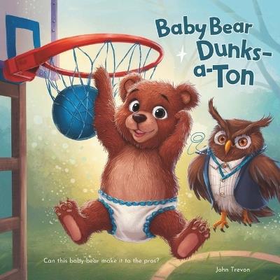 Baby Bear Dunks-a-Ton: Picture Book of a Bear Baby Who Dunks Alot Story of Animal Pro Basketball Legend Inspirational Basketball Story for Young Readers, Boys, Girls, and Kids 4-8 - John Trevon - cover