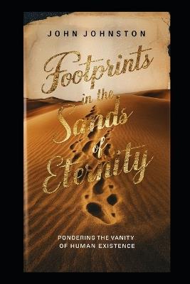 Footprints in the Sands of Eternity: Pondering the Vanity of Human Existence - John Johnston - cover