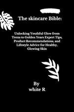 The Skincare Bible: Unlocking Youthful Glow from Teens to Golden Years Expert Tips, Product Recommendations, and Lifestyle Advice for Healthy, Glowing Skin