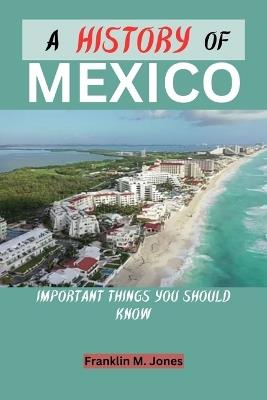 A History of Mexico: Important things you should know - Franklin M Jones - cover